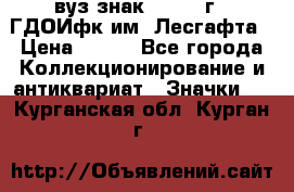 1.1) вуз знак : 1976 г - ГДОИфк им. Лесгафта › Цена ­ 249 - Все города Коллекционирование и антиквариат » Значки   . Курганская обл.,Курган г.